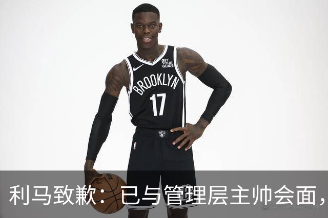 利马致歉：已与管理层主帅会面，对在不当时机和场合宣泄情绪致歉
