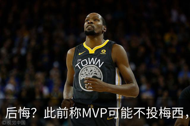后悔？此前称MVP可能不投梅西，跟队：他看着越来越像三连MVP得主
