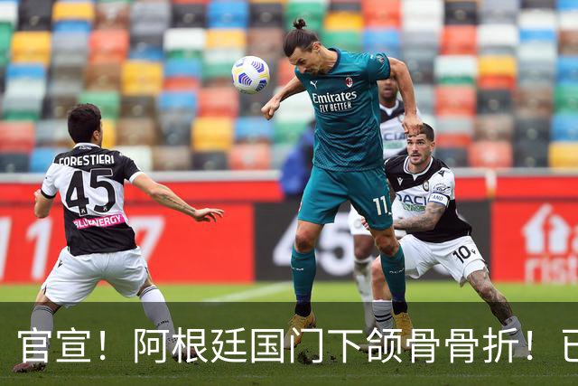 官宣！阿根廷国门下颌骨骨折！已完成手术治疗