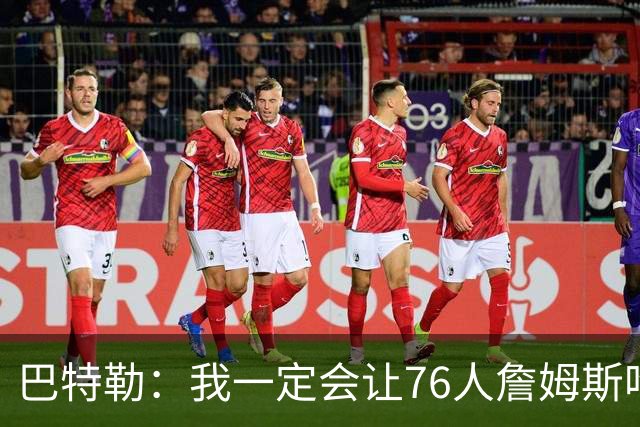 巴特勒：我一定会让76人詹姆斯吃尽苦头！
