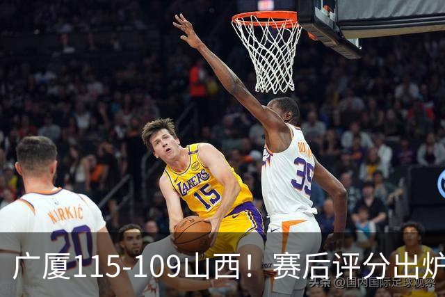 广厦115-109山西！赛后评分出炉，孙铭徽拿到满分，李均铸成奇兵