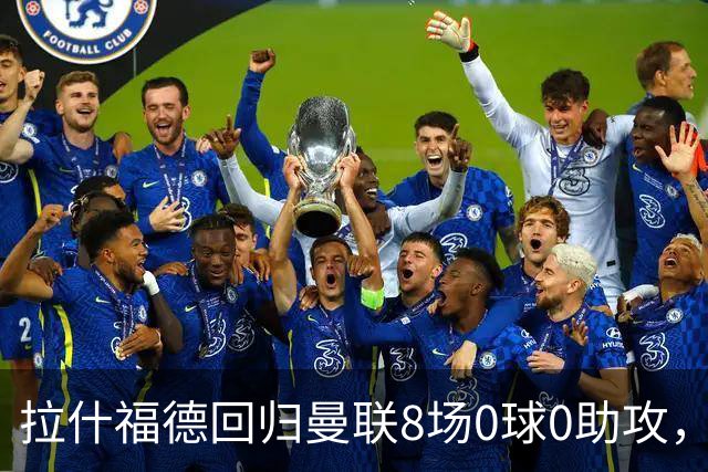 拉什福德回归曼联8场0球0助攻，归咎于带伤比赛！卡里克仍力挺他