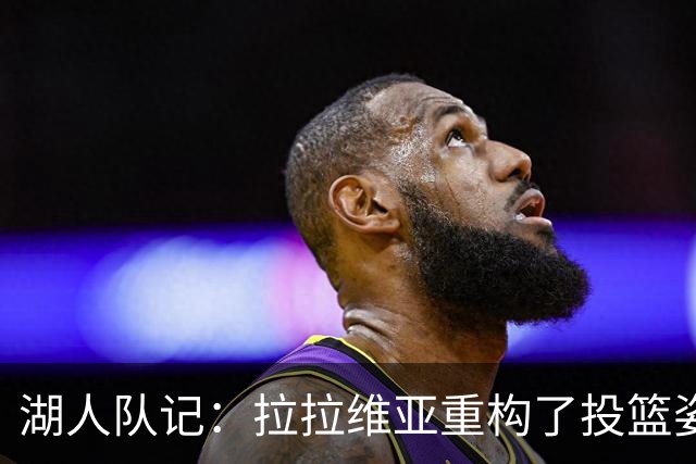 湖人队记：拉拉维亚重构了投篮姿势 虽然并不优美但出手又快又准