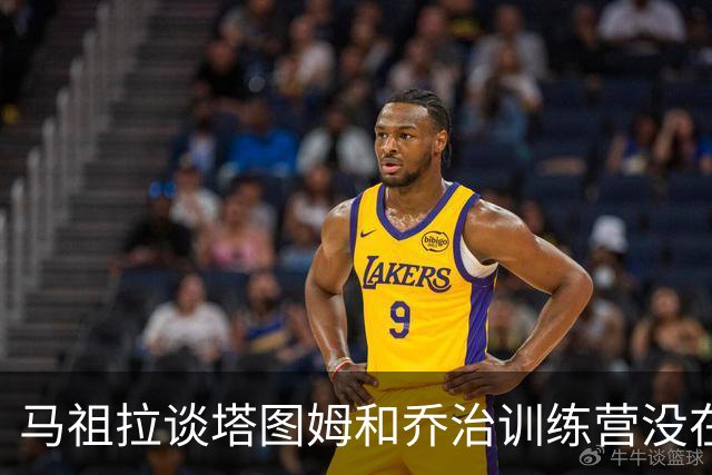 马祖拉谈塔图姆&乔治训练营没在同一边打过：还一周时间继续磨合