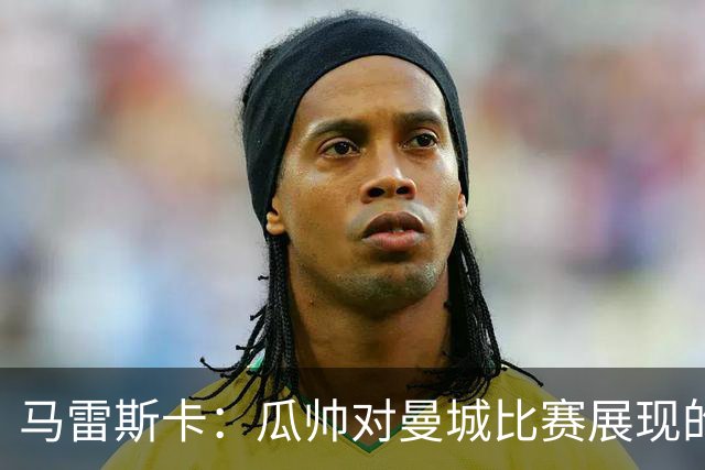马雷斯卡：瓜帅对曼城比赛展现的东西感到满意 正考虑轮休哈兰德