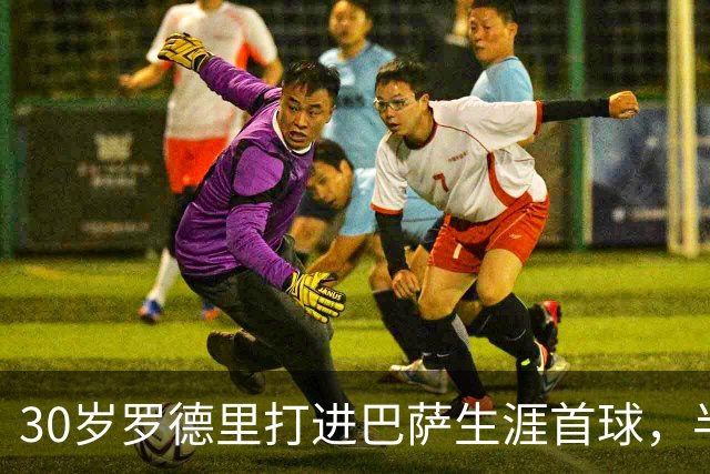 30岁罗德里打进巴萨生涯首球，半场前头球破门