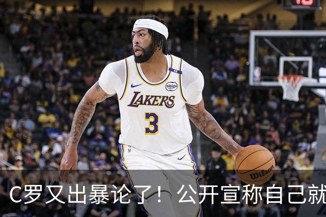 C罗又出暴论了！公开宣称自己就是历史最佳，球迷直呼太癫狂了！
