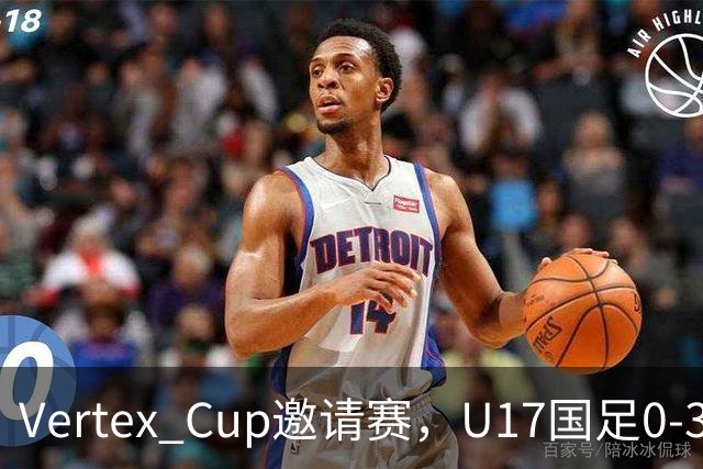 Vertex Cup邀请赛，U17国足0-3不敌墨西哥U17